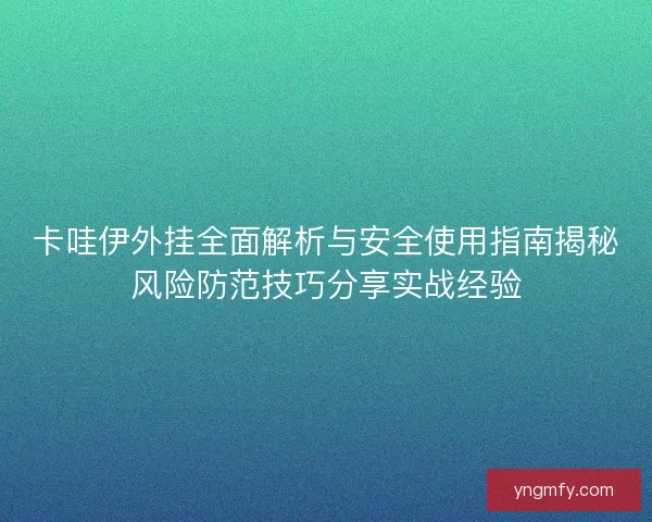 卡哇伊外挂全面解析与安全使用指南揭秘风险防范技巧分享实战经验 卡哇伊外挂全面解析与安全使用指南揭秘风险防范技巧分享实战经验