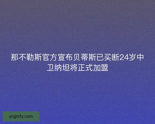 那不勒斯官方宣布贝蒂斯已买断24岁中卫纳坦将正式加盟