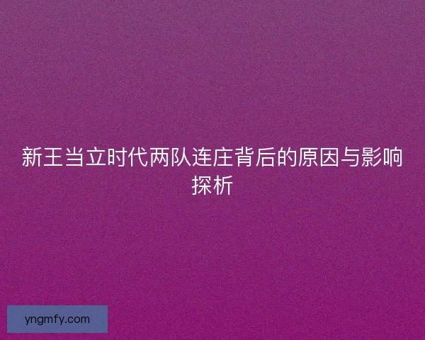 新王当立时代两队连庄背后的原因与影响探析